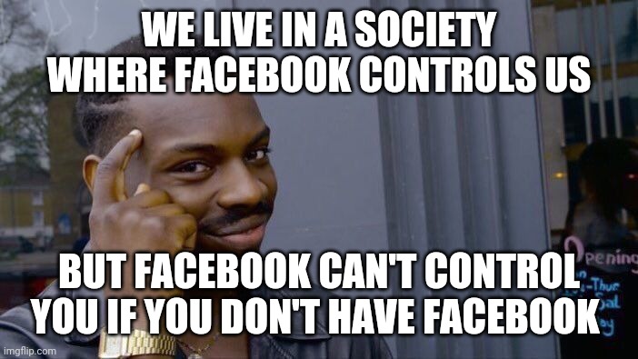 Wake up sheeple and delete Facebook | WE LIVE IN A SOCIETY WHERE FACEBOOK CONTROLS US; BUT FACEBOOK CAN'T CONTROL YOU IF YOU DON'T HAVE FACEBOOK | image tagged in memes,roll safe think about it,facebook,marc zuckerberg | made w/ Imgflip meme maker