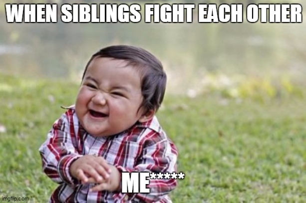 Evil Toddler Meme | WHEN SIBLINGS FIGHT EACH OTHER; ME***** | image tagged in memes,evil toddler | made w/ Imgflip meme maker