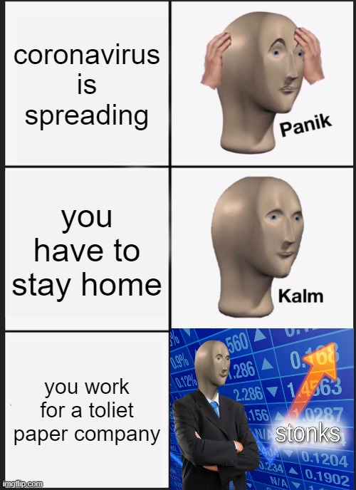panik kalm stonks | coronavirus is spreading; you have to stay home; you work for a toliet paper company | image tagged in memes,panik kalm panik | made w/ Imgflip meme maker