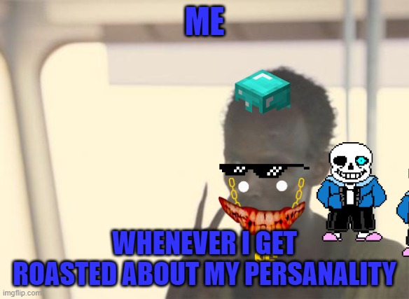 I'm The Captain Now | ME; WHENEVER I GET ROASTED ABOUT MY PERSANALITY | image tagged in memes,i'm the captain now | made w/ Imgflip meme maker