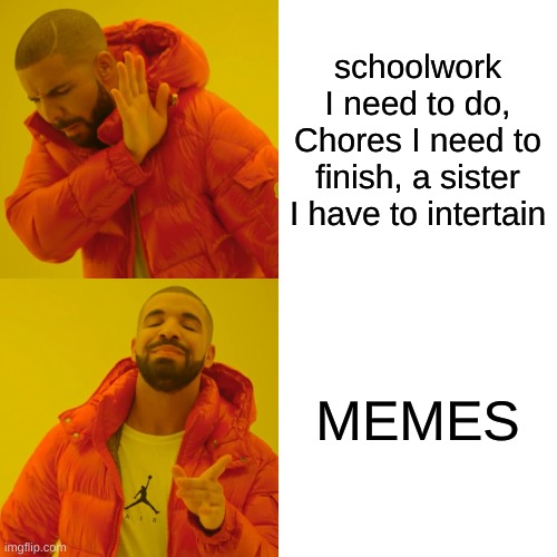 Drake Hotline Bling | schoolwork I need to do, Chores I need to finish, a sister I have to intertain; MEMES | image tagged in memes,drake hotline bling | made w/ Imgflip meme maker