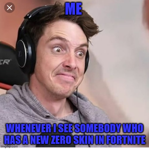 Lazerbeam | ME; WHENEVER I SEE SOMEBODY WHO HAS A NEW ZERO SKIN IN FORTNITE | image tagged in lazerbeam | made w/ Imgflip meme maker