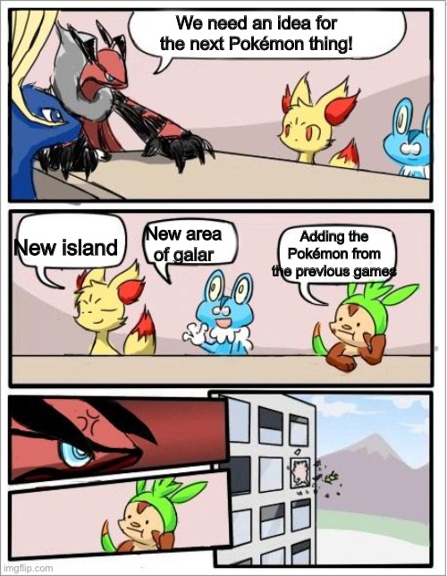 Pokemon board meeting | We need an idea for the next Pokémon thing! New island; Adding the Pokémon from the previous games; New area of galar | image tagged in pokemon board meeting | made w/ Imgflip meme maker
