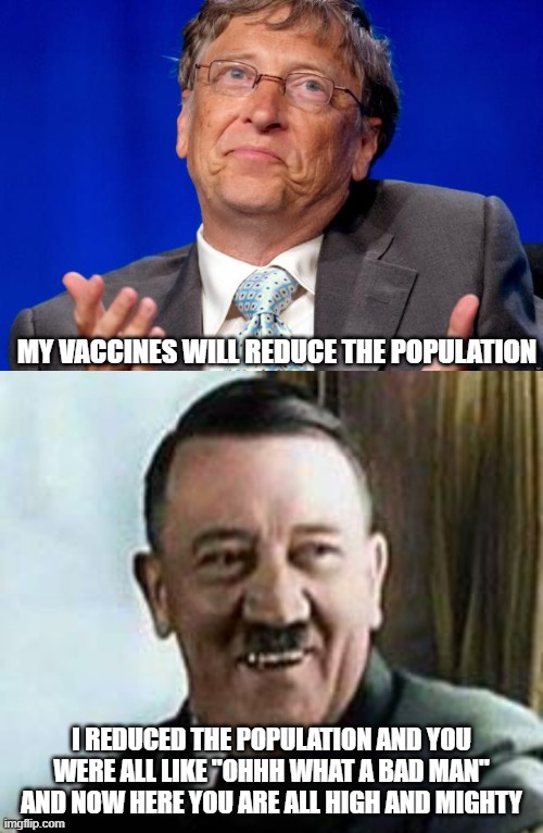 Sneaking sterility drugs into vaccines again eh Billy | MY VACCINES WILL REDUCE THE POPULATION; I REDUCED THE POPULATION AND YOU WERE ALL LIKE "OHHH WHAT A BAD MAN" AND NOW HERE YOU ARE ALL HIGH AND MIGHTY | image tagged in laughing hitler,bill gates,who,united nations,conspiracy,vaccines | made w/ Imgflip meme maker