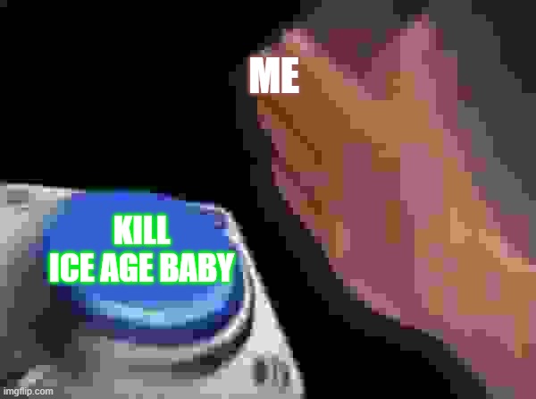 Blank Nut Button | ME; KILL ICE AGE BABY | image tagged in memes,blank nut button | made w/ Imgflip meme maker