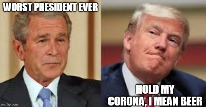 HOLD MY CORONA | WORST PRESIDENT EVER; HOLD MY CORONA, I MEAN BEER | image tagged in worst ever,trump,bush,corona,hold my beer,idiots | made w/ Imgflip meme maker