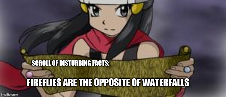 SCROLL OF DISTURBING FACTS:; FIREFLIES ARE THE OPPOSITE OF WATERFALLS | image tagged in pokemon,memes | made w/ Imgflip meme maker