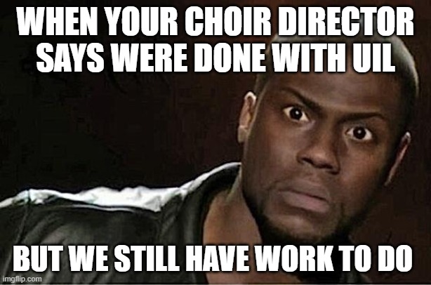 Kevin Hart Meme | WHEN YOUR CHOIR DIRECTOR SAYS WERE DONE WITH UIL; BUT WE STILL HAVE WORK TO DO | image tagged in memes,kevin hart | made w/ Imgflip meme maker