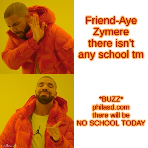 Drake Hotline Bling Meme | Friend-Aye Zymere there isn't any school tm; *BUZZ* philasd.com there will be NO SCHOOL TODAY | image tagged in memes,drake hotline bling | made w/ Imgflip meme maker