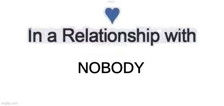 In a relationship | NOBODY | image tagged in in a relationship | made w/ Imgflip meme maker