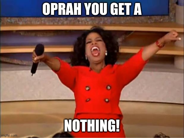 Oprah You Get A | OPRAH YOU GET A; NOTHING! | image tagged in memes,oprah you get a | made w/ Imgflip meme maker