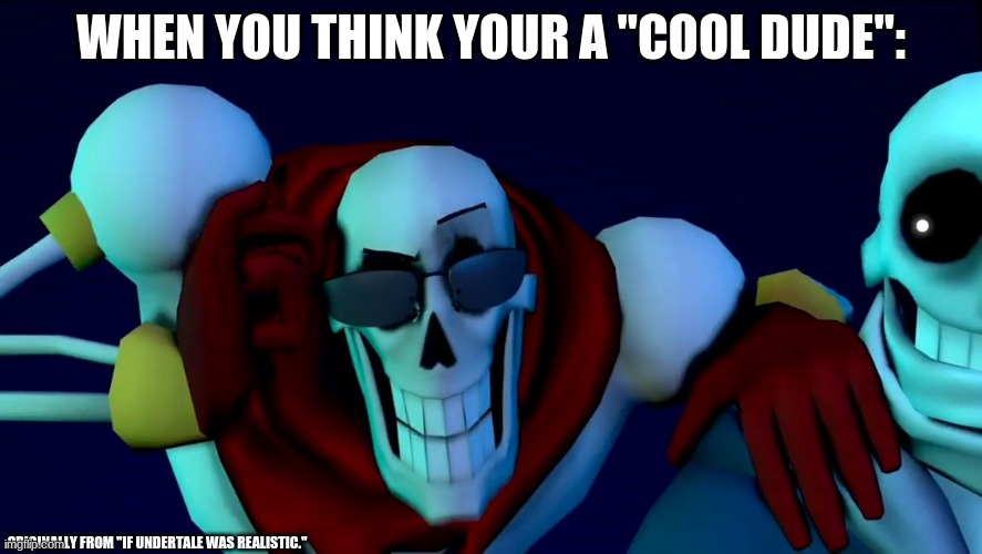 Papyrus skeleton jokes | WHEN YOU THINK YOUR A "COOL DUDE":; ORIGINALLY FROM "IF UNDERTALE WAS REALISTIC." | image tagged in papyrus skeleton jokes | made w/ Imgflip meme maker