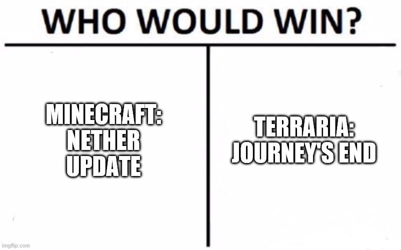 Who Would Win? Meme | MINECRAFT: NETHER UPDATE; TERRARIA: JOURNEY'S END | image tagged in memes,who would win | made w/ Imgflip meme maker