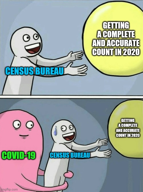 U.S. census happening simultaneously with an epidemic? That's illegal. | GETTING A COMPLETE AND ACCURATE COUNT IN 2020; CENSUS BUREAU; GETTING A COMPLETE AND ACCURATE COUNT IN 2020; COVID-19; CENSUS BUREAU | image tagged in memes,running away balloon,census | made w/ Imgflip meme maker