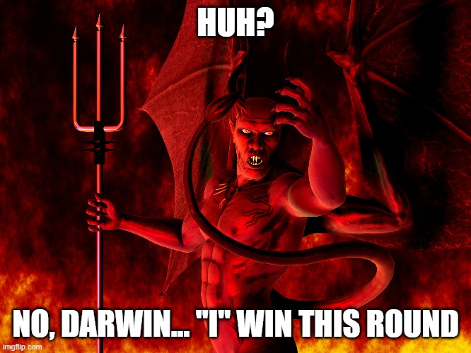 Satan | HUH? NO, DARWIN... "I" WIN THIS ROUND | image tagged in satan | made w/ Imgflip meme maker