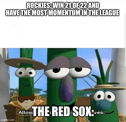 Allow us to introduce ourselves | ROCKIES: WIN 21 OF 22 AND HAVE THE MOST MOMENTUM IN THE LEAGUE; THE RED SOX: | image tagged in allow us to introduce ourselves,UrinatingTree | made w/ Imgflip meme maker