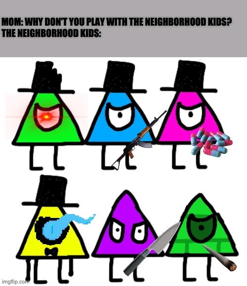 MOM: WHY DON'T YOU PLAY WITH THE NEIGHBORHOOD KIDS?
THE NEIGHBORHOOD KIDS: | image tagged in angry triangles | made w/ Imgflip meme maker