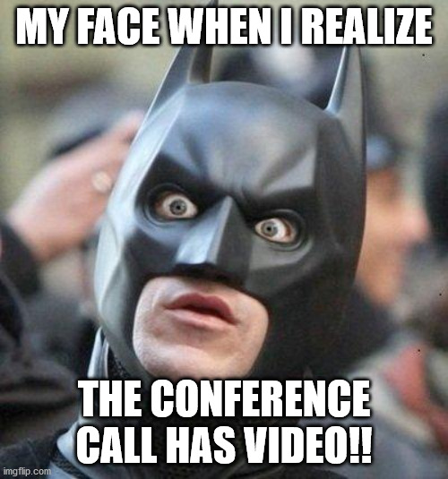 Shocked Batman | MY FACE WHEN I REALIZE; THE CONFERENCE CALL HAS VIDEO!! | image tagged in shocked batman | made w/ Imgflip meme maker