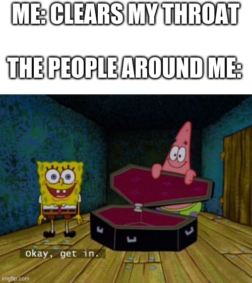 Ok Get In! |  ME: CLEARS MY THROAT; THE PEOPLE AROUND ME: | image tagged in ok get in | made w/ Imgflip meme maker