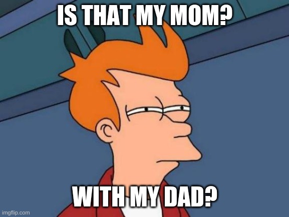 Futurama Fry Meme | IS THAT MY MOM? WITH MY DAD? | image tagged in memes,futurama fry | made w/ Imgflip meme maker
