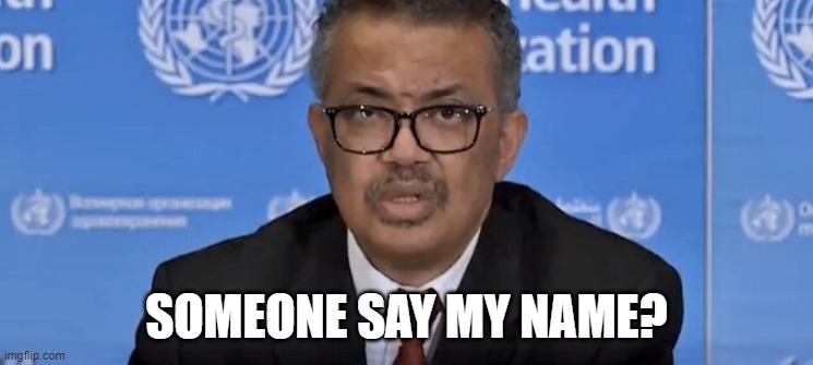 Dr tedros | SOMEONE SAY MY NAME? | image tagged in dr tedros | made w/ Imgflip meme maker