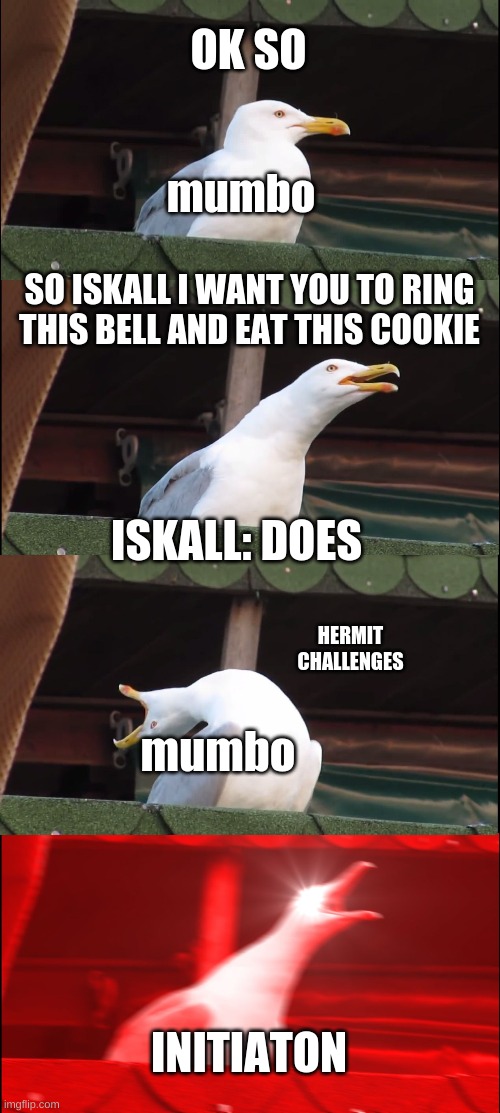Inhaling Seagull Meme | OK SO; mumbo; SO ISKALL I WANT YOU TO RING THIS BELL AND EAT THIS COOKIE; ISKALL: DOES; HERMIT CHALLENGES; mumbo; INITIATON | image tagged in memes,inhaling seagull | made w/ Imgflip meme maker