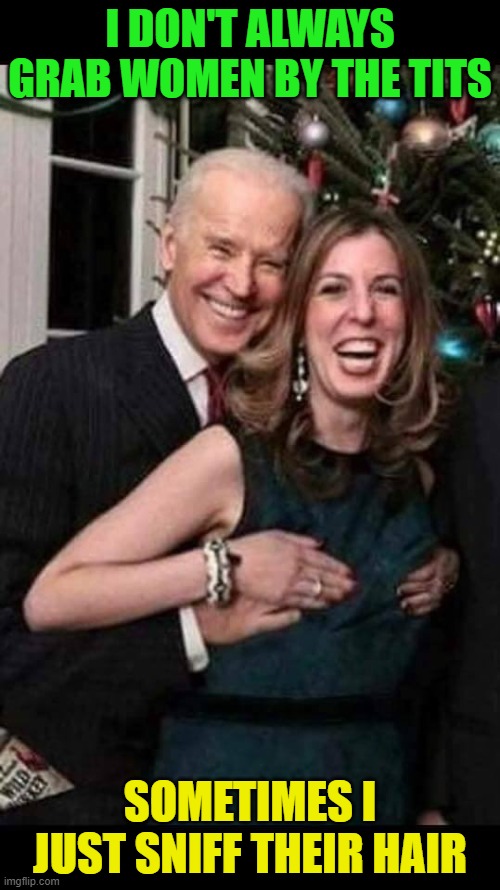 Joe Biden grope | I DON'T ALWAYS GRAB WOMEN BY THE TITS; SOMETIMES I JUST SNIFF THEIR HAIR | image tagged in joe biden grope | made w/ Imgflip meme maker