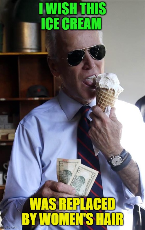 Joe Biden Ice Cream and Cash | I WISH THIS ICE CREAM; WAS REPLACED BY WOMEN'S HAIR | image tagged in joe biden ice cream and cash | made w/ Imgflip meme maker