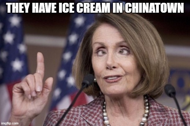 Let them eat Ice Cream! | THEY HAVE ICE CREAM IN CHINATOWN | image tagged in nancy pelosi,ice cream | made w/ Imgflip meme maker