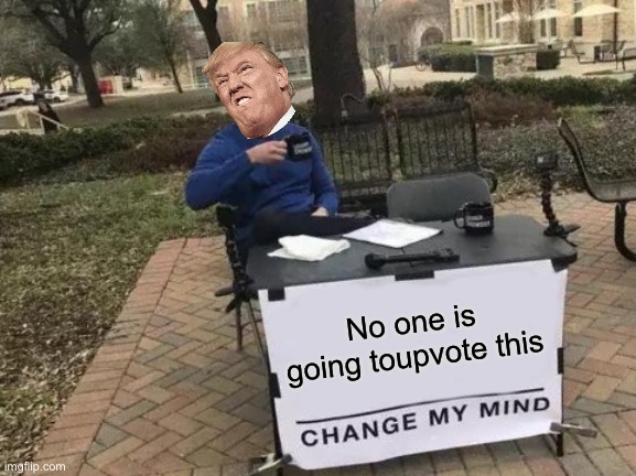 Change My Mind | No one is going toupvote this | image tagged in memes,change my mind | made w/ Imgflip meme maker