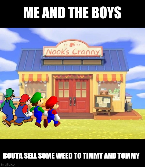 420 bell time | ME AND THE BOYS; BOUTA SELL SOME WEED TO TIMMY AND TOMMY | image tagged in animal crossing,new horizons | made w/ Imgflip meme maker