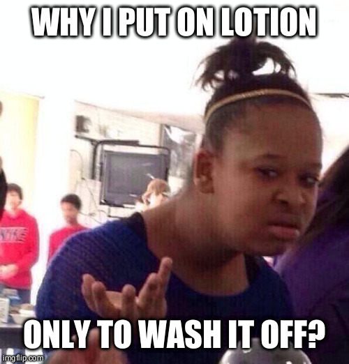 Black Girl Wat Meme | WHY I PUT ON LOTION; ONLY TO WASH IT OFF? | image tagged in memes,black girl wat | made w/ Imgflip meme maker