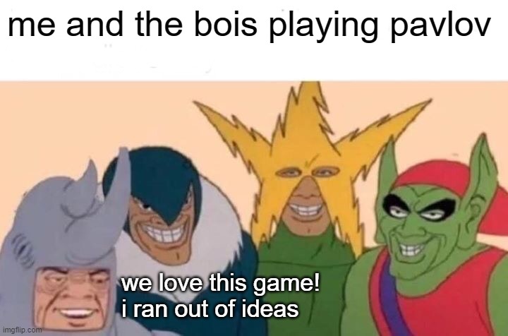 Me And The Boys | me and the bois playing pavlov; we love this game!
i ran out of ideas | image tagged in memes,me and the boys | made w/ Imgflip meme maker