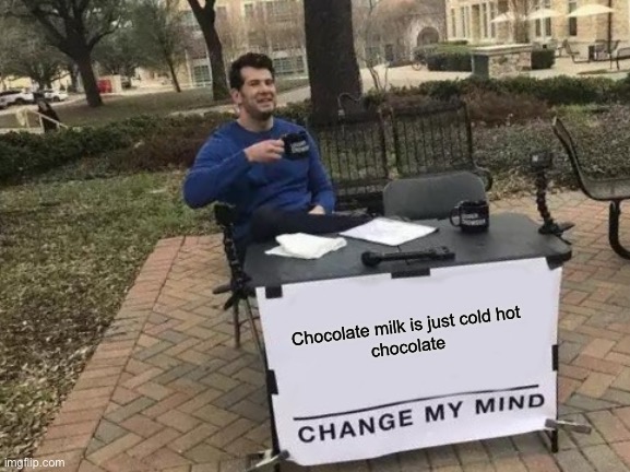 Change My Mind | Chocolate milk is just cold hot 
chocolate | image tagged in memes,change my mind | made w/ Imgflip meme maker