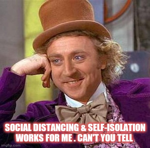Creepy Condescending Wonka | SOCIAL DISTANCING & SELF-ISOLATION WORKS FOR ME . CAN'T YOU TELL | image tagged in memes,creepy condescending wonka,social distancing,self isolation | made w/ Imgflip meme maker