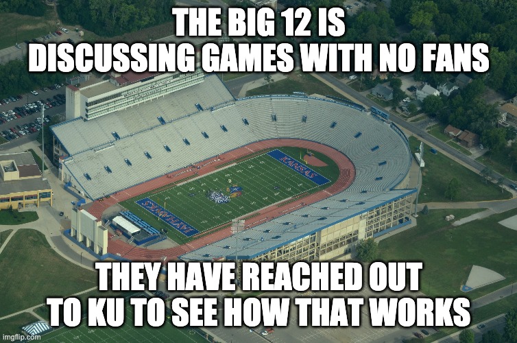 THE BIG 12 IS DISCUSSING GAMES WITH NO FANS; THEY HAVE REACHED OUT TO KU TO SEE HOW THAT WORKS | image tagged in football,ncaa | made w/ Imgflip meme maker