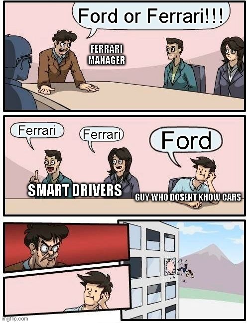 Boardroom Meeting Suggestion | Ford or Ferrari!!! FERRARI MANAGER; Ferrari; Ferrari; Ford; SMART DRIVERS; GUY WHO DOSENT KNOW CARS | image tagged in memes,boardroom meeting suggestion | made w/ Imgflip meme maker
