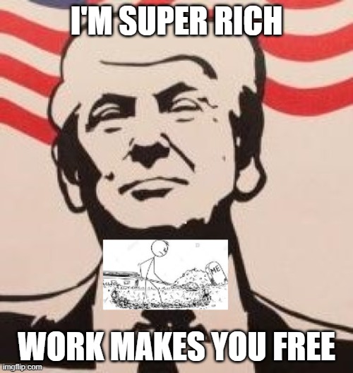 Trump and Work | I'M SUPER RICH; WORK MAKES YOU FREE | image tagged in pandemic,trump,arrogant rich man | made w/ Imgflip meme maker