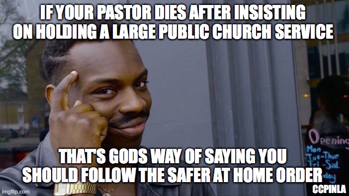 Roll Safe Think About It Meme | IF YOUR PASTOR DIES AFTER INSISTING ON HOLDING A LARGE PUBLIC CHURCH SERVICE; THAT'S GODS WAY OF SAYING YOU SHOULD FOLLOW THE SAFER AT HOME ORDER; CCPINLA | image tagged in memes,roll safe think about it | made w/ Imgflip meme maker