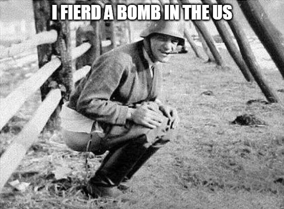 Nazi pooper | I FIERD A BOMB IN THE US | image tagged in nazi pooper | made w/ Imgflip meme maker