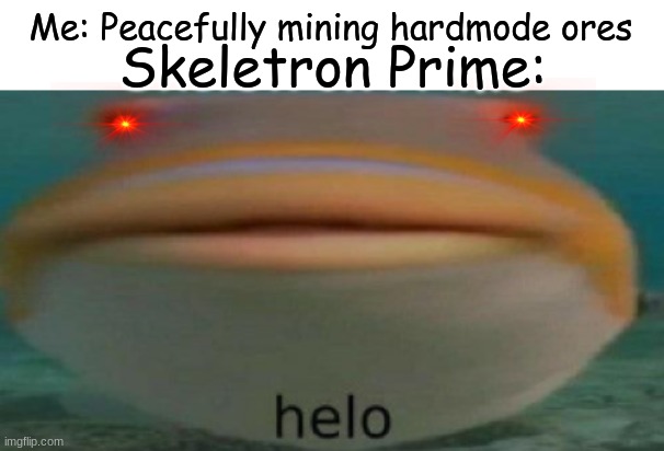 The air is getting colder around you... | Me: Peacefully mining hardmode ores; Skeletron Prime: | image tagged in helo | made w/ Imgflip meme maker