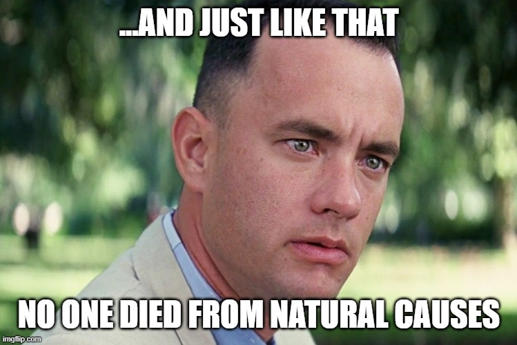 And Just Like That Meme | ...AND JUST LIKE THAT; NO ONE DIED FROM NATURAL CAUSES | image tagged in memes,and just like that | made w/ Imgflip meme maker