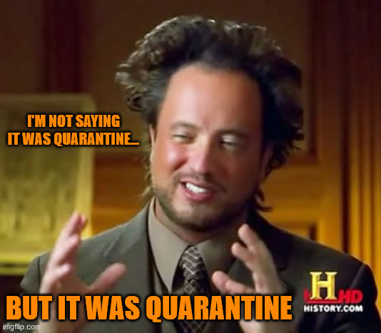 Ancient Aliens | I'M NOT SAYING IT WAS QUARANTINE... BUT IT WAS QUARANTINE | image tagged in memes,ancient aliens | made w/ Imgflip meme maker