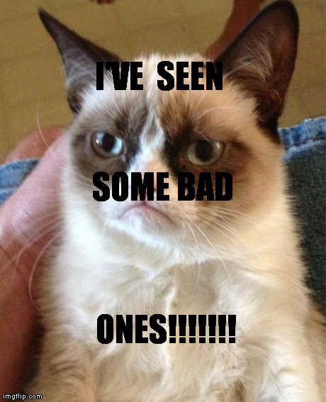 I'VE 
SEEN SOME BAD  ONES!!!!!!! | image tagged in memes,grumpy cat | made w/ Imgflip meme maker