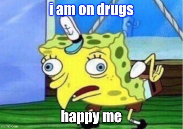 Mocking Spongebob Meme | i am on drugs; happy me | image tagged in memes,mocking spongebob | made w/ Imgflip meme maker