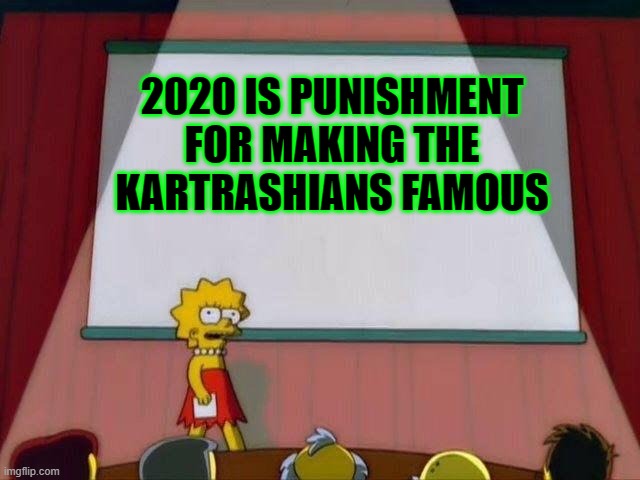 Lisa Simpson's Presentation | 2020 IS PUNISHMENT FOR MAKING THE KARTRASHIANS FAMOUS | image tagged in lisa simpson's presentation | made w/ Imgflip meme maker