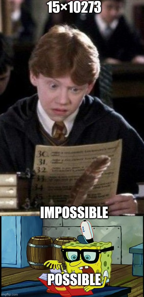 15×10273; IMPOSSIBLE; POSSIBLE | image tagged in spongbob is it possible,ron weasley reading | made w/ Imgflip meme maker
