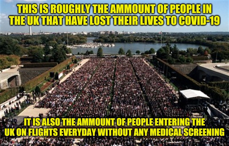 THIS IS ROUGHLY THE AMMOUNT OF PEOPLE IN THE UK THAT HAVE LOST THEIR LIVES TO COVID-19; IT IS ALSO THE AMMOUNT OF PEOPLE ENTERING THE UK ON FLIGHTS EVERYDAY WITHOUT ANY MEDICAL SCREENING | image tagged in coronavirus,covid-19,united kingdom | made w/ Imgflip meme maker