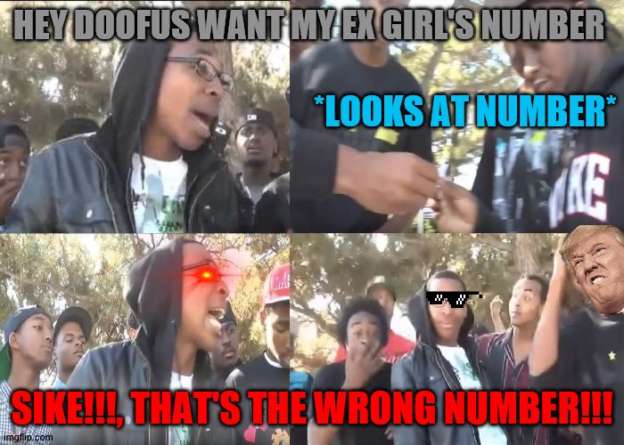 Sike that's the wrong number | HEY DOOFUS WANT MY EX GIRL'S NUMBER; *LOOKS AT NUMBER*; SIKE!!!, THAT'S THE WRONG NUMBER!!! | image tagged in sike that's the wrong number | made w/ Imgflip meme maker