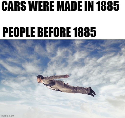 Flying Man | CARS WERE MADE IN 1885; PEOPLE BEFORE 1885 | image tagged in flying man | made w/ Imgflip meme maker